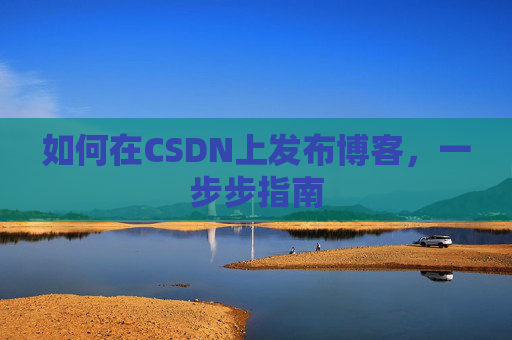 如何在CSDN上发布博客,一步步指南